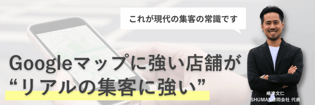 Googleマップに強い店舗がリアルの集客に強い。これが現代の集客の常識-嶋津文仁メッセージ